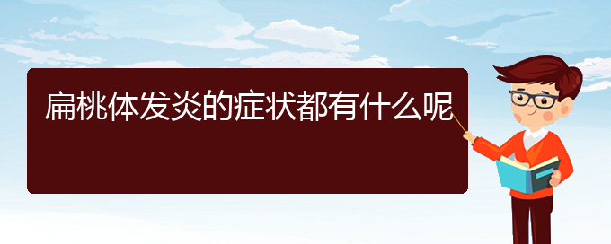 (貴陽扁桃體炎哪個醫(yī)院治的好)扁桃體發(fā)炎的癥狀都有什么呢(圖1)