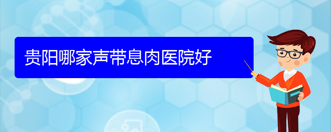 (看聲帶息肉貴陽哪個醫(yī)院好)貴陽哪家聲帶息肉醫(yī)院好(圖1)