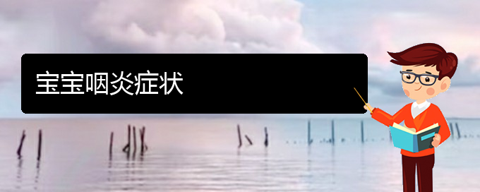 (貴陽(yáng)哪個(gè)醫(yī)院可以治咽炎啊)寶寶咽炎癥狀(圖1)