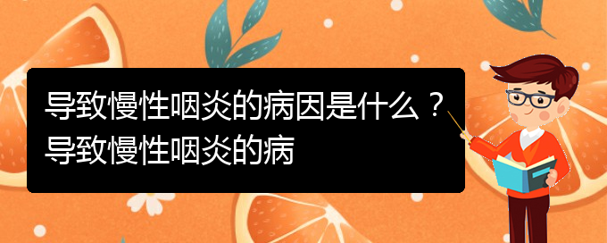 (貴陽銘仁醫(yī)院看慢性咽炎經(jīng)歷)導(dǎo)致慢性咽炎的病因是什么？導(dǎo)致慢性咽炎的病(圖1)