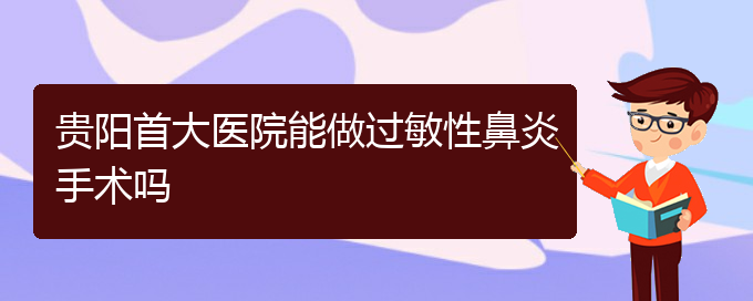 (貴陽(yáng)治過敏性鼻炎哪家效果好)貴陽(yáng)首大醫(yī)院能做過敏性鼻炎手術(shù)嗎(圖1)