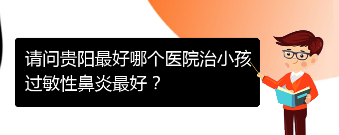 (貴陽(yáng)哪家醫(yī)院能治鼻炎)請(qǐng)問貴陽(yáng)最好哪個(gè)醫(yī)院治小孩過敏性鼻炎最好？(圖1)