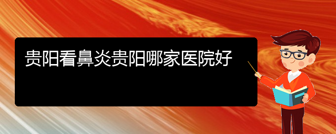 (貴陽(yáng)治療慢性鼻炎的醫(yī)院排名)貴陽(yáng)看鼻炎貴陽(yáng)哪家醫(yī)院好(圖1)