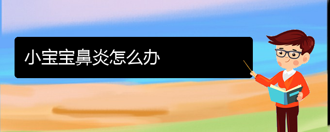 (貴陽治鼻炎去哪個醫(yī)院好)小寶寶鼻炎怎么辦(圖1)