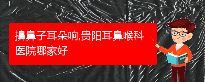 (治療過敏性鼻炎貴陽哪個(gè)醫(yī)院極好)擤鼻子耳朵響,貴陽耳鼻喉科醫(yī)院哪家好(圖1)