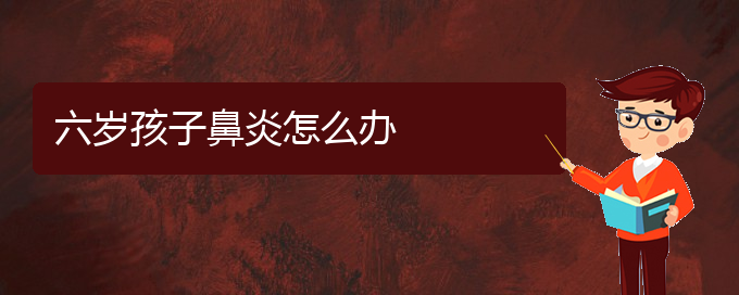 (貴陽哪個醫(yī)院治過敏鼻炎好)六歲孩子鼻炎怎么辦(圖1)