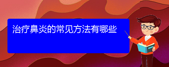 (鼻炎治療貴陽的醫(yī)院)治療鼻炎的常見方法有哪些(圖1)