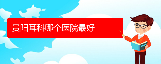 (貴陽有哪些醫(yī)院可以治療慢性鼻炎)貴陽耳科哪個(gè)醫(yī)院最好(圖1)