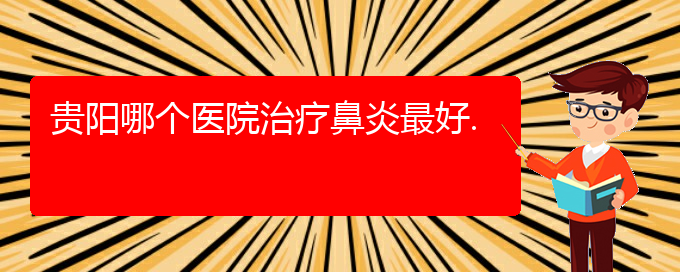 (貴陽鼻炎如何治療效果好)貴陽哪個醫(yī)院治療鼻炎最好.(圖1)