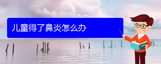 (貴州治療過(guò)敏性鼻炎那個(gè)醫(yī)院更好)兒童得了鼻炎怎么辦(圖1)