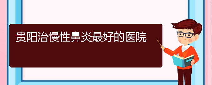 (貴陽(yáng)市哪一家醫(yī)院治療慢性鼻炎)貴陽(yáng)治慢性鼻炎最好的醫(yī)院(圖1)