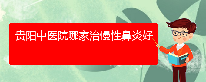 (貴陽治療慢性鼻炎哪家醫(yī)院好)貴陽中醫(yī)院哪家治慢性鼻炎好(圖1)