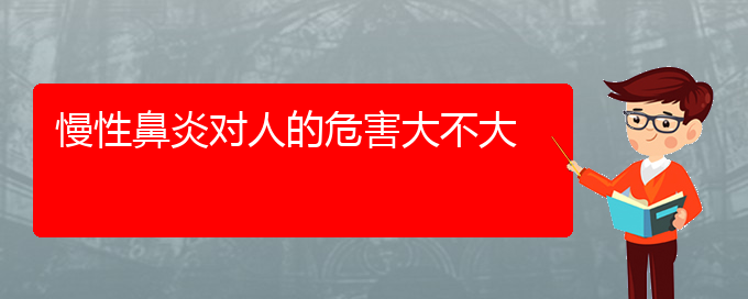 (貴陽治慢性鼻炎好的慢性鼻炎醫(yī)院)慢性鼻炎對人的危害大不大(圖1)