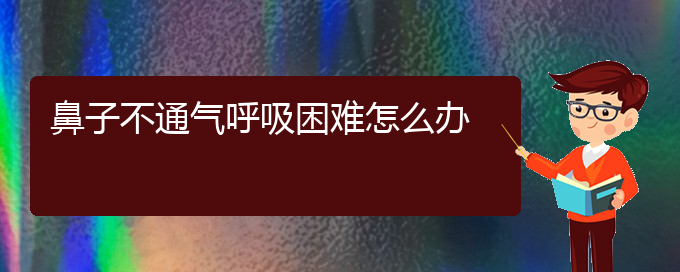 (貴陽看慢性鼻炎誰最權威)鼻子不通氣呼吸困難怎么辦(圖1)