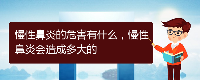 (貴陽治療慢性鼻炎哪家醫(yī)院技術(shù)好)慢性鼻炎的危害有什么，慢性鼻炎會造成多大的(圖1)