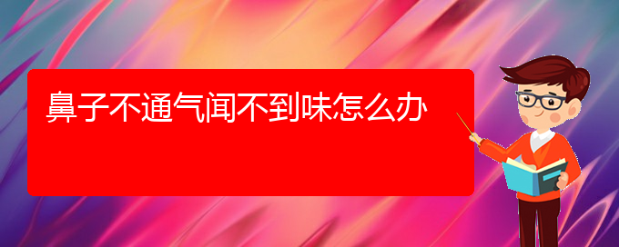 (貴陽看慢性鼻炎去哪個(gè)醫(yī)院)鼻子不通氣聞不到味怎么辦(圖1)