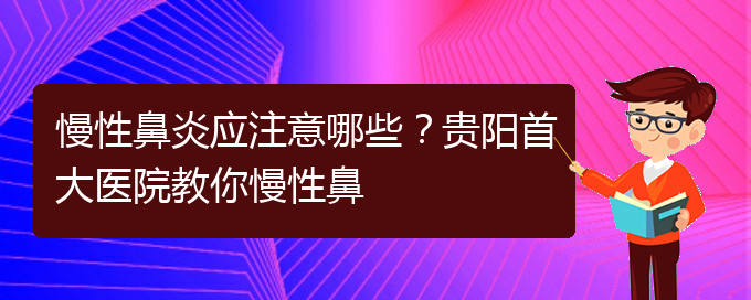 (貴陽治療慢性鼻炎比較好的醫(yī)院)慢性鼻炎應(yīng)注意哪些？貴陽首大醫(yī)院教你慢性鼻(圖1)