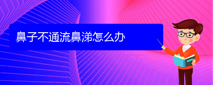 (貴陽治慢性鼻炎的醫(yī)院地址)鼻子不通流鼻涕怎么辦(圖1)