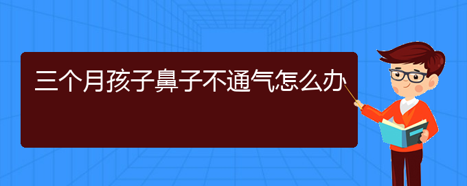 (貴陽可以治療慢性鼻炎的醫(yī)院)三個(gè)月孩子鼻子不通氣怎么辦(圖1)