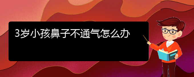 (治慢性鼻炎貴陽最好的醫(yī)院)3歲小孩鼻子不通氣怎么辦(圖1)