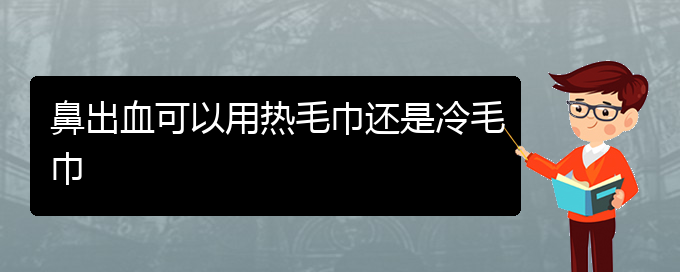 (貴陽(yáng)鼻科醫(yī)院掛號(hào))鼻出血可以用熱毛巾還是冷毛巾(圖1)