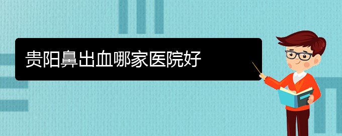 (貴陽(yáng)哪里能看鼻出血)貴陽(yáng)鼻出血哪家醫(yī)院好(圖1)