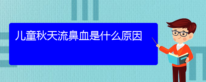 (貴陽鼻科醫(yī)院掛號)兒童秋天流鼻血是什么原因(圖1)