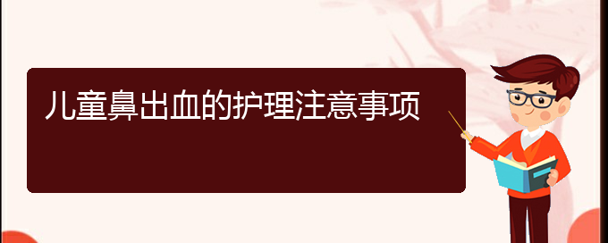 (貴陽鼻科醫(yī)院掛號)兒童鼻出血的護(hù)理注意事項(圖1)