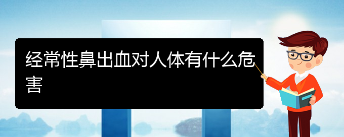 (貴陽(yáng)鼻科醫(yī)院掛號(hào))經(jīng)常性鼻出血對(duì)人體有什么危害(圖1)