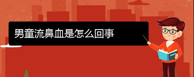 (貴陽(yáng)鼻科醫(yī)院掛號(hào))男童流鼻血是怎么回事(圖1)