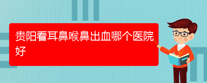 (貴陽鼻科醫(yī)院掛號)貴陽看耳鼻喉鼻出血哪個醫(yī)院好(圖1)