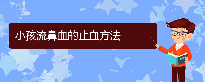 (貴陽鼻科醫(yī)院掛號)小孩流鼻血的止血方法(圖1)