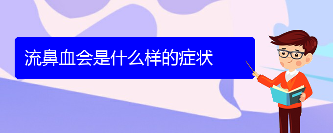 (貴陽(yáng)鼻科醫(yī)院掛號(hào))流鼻血會(huì)是什么樣的癥狀(圖1)