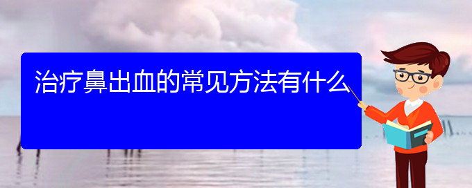 (貴陽(yáng)哪里可以給寶寶看鼻出血)治療鼻出血的常見方法有什么(圖1)