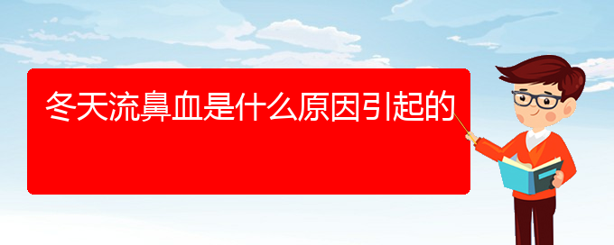 (貴陽鼻科醫(yī)院掛號)冬天流鼻血是什么原因引起的(圖1)