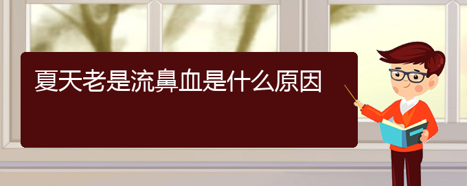 (貴陽鼻科醫(yī)院掛號(hào))夏天老是流鼻血是什么原因(圖1)