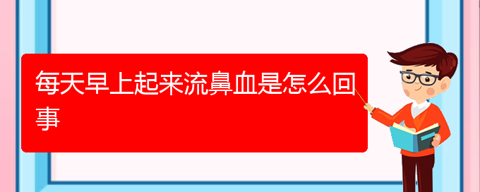 (貴陽哪家醫(yī)院看鼻出血厲害)每天早上起來流鼻血是怎么回事(圖1)