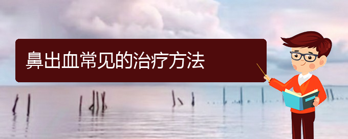 (貴陽(yáng)鼻科醫(yī)院掛號(hào))鼻出血常見(jiàn)的治療方法(圖1)