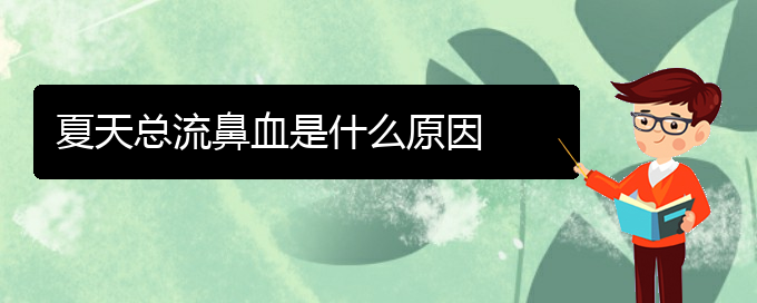 (貴陽鼻科醫(yī)院掛號)夏天總流鼻血是什么原因(圖1)