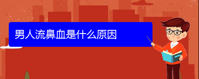 (貴陽鼻科醫(yī)院掛號)男人流鼻血是什么原因(圖1)