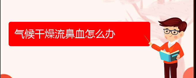 (貴陽一般的二級醫(yī)院可以看鼻出血嗎)氣候干燥流鼻血怎么辦(圖1)