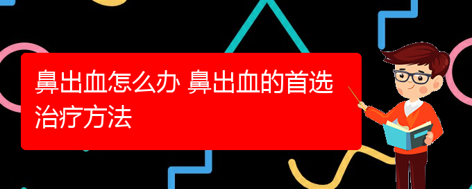 (貴陽(yáng)治療鼻出血的醫(yī)院在哪里)鼻出血怎么辦 鼻出血的首選治療方法(圖1)