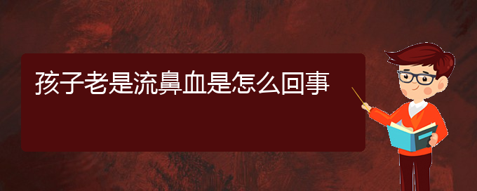 (貴陽(yáng)鼻科醫(yī)院掛號(hào))孩子老是流鼻血是怎么回事(圖1)