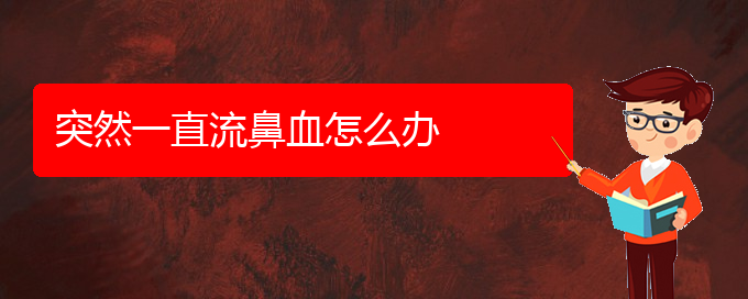 (貴陽鼻科醫(yī)院掛號)突然一直流鼻血怎么辦(圖1)