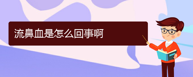 (貴陽鼻科醫(yī)院掛號)流鼻血是怎么回事啊(圖1)