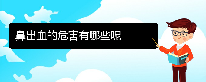 (貴陽(yáng)哪個(gè)醫(yī)院看鼻出血比較好)鼻出血的危害有哪些呢(圖1)