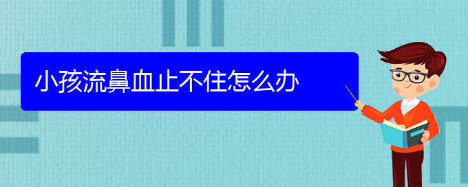 (貴陽鼻科醫(yī)院掛號(hào))小孩流鼻血止不住怎么辦(圖1)