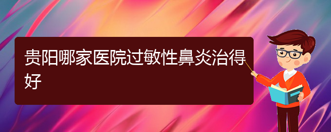 (貴陽(yáng)過(guò)敏性鼻炎需要治療嗎)貴陽(yáng)哪家醫(yī)院過(guò)敏性鼻炎治得好(圖1)