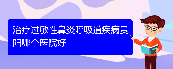 (貴陽手術(shù)治療過敏性鼻炎)治療過敏性鼻炎呼吸道疾病貴陽哪個(gè)醫(yī)院好(圖1)