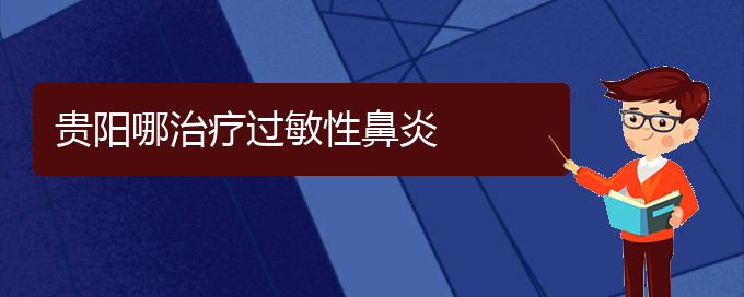 (治療過敏性鼻炎貴陽哪家醫(yī)院極好)貴陽哪治療過敏性鼻炎(圖1)